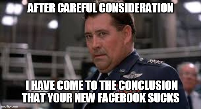 New Facebook | AFTER CAREFUL CONSIDERATION; I HAVE COME TO THE CONCLUSION THAT YOUR NEW FACEBOOK SUCKS | image tagged in facebook,new facebook,facebook sucks,wargames | made w/ Imgflip meme maker