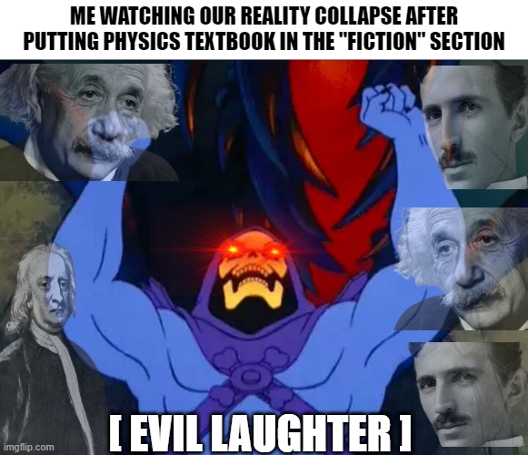 Reality is often disappointing! | ME WATCHING OUR REALITY COLLAPSE AFTER PUTTING PHYSICS TEXTBOOK IN THE "FICTION" SECTION; [ EVIL LAUGHTER ] | image tagged in skeletor victory,albert einstein,nikola tesla,sir isaac newton,memes,dank memes | made w/ Imgflip meme maker