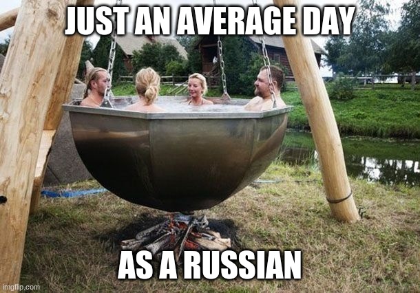 Just your average russians | JUST AN AVERAGE DAY; AS A RUSSIAN | image tagged in russians in a hot tub | made w/ Imgflip meme maker