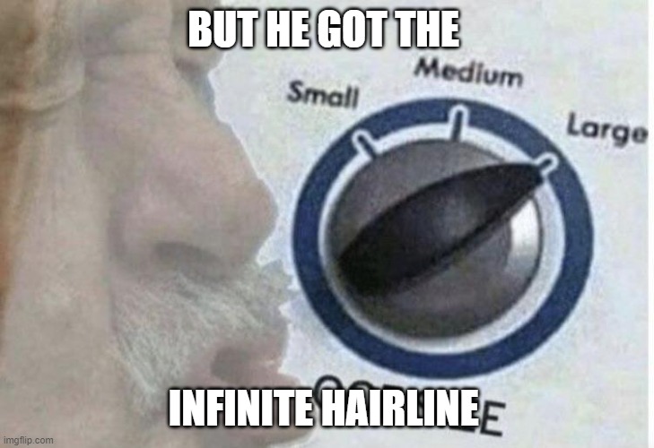 Oof size large | BUT HE GOT THE INFINITE HAIRLINE | image tagged in oof size large | made w/ Imgflip meme maker