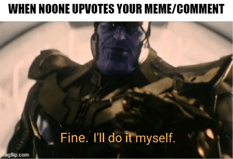 Selfcare redefined | WHEN NOONE UPVOTES YOUR MEME/COMMENT | image tagged in fine ill do it myself thanos | made w/ Imgflip meme maker