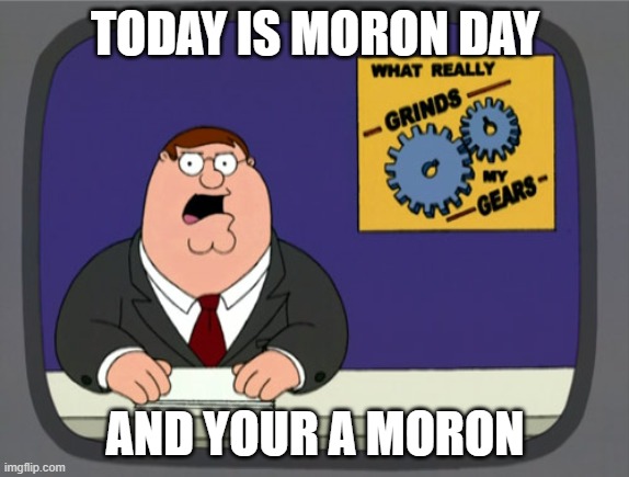 Peter Griffin News Meme | TODAY IS MORON DAY; AND YOUR A MORON | image tagged in memes,peter griffin news | made w/ Imgflip meme maker