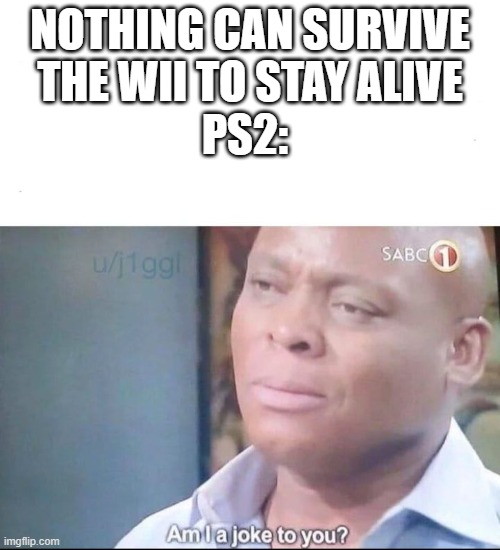 am I a joke to you | NOTHING CAN SURVIVE THE WII TO STAY ALIVE; PS2: | image tagged in am i a joke to you,sonic the hedgehog | made w/ Imgflip meme maker