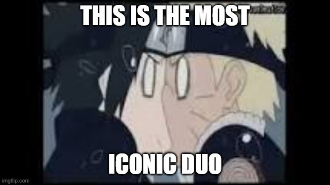 Naruto and Sasuke | THIS IS THE MOST ICONIC DUO | image tagged in naruto and sasuke | made w/ Imgflip meme maker