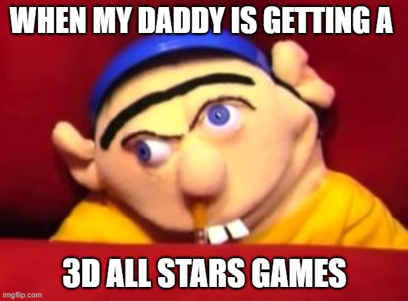 Jeffy | WHEN MY DADDY IS GETTING A; 3D ALL STARS GAMES | image tagged in jeffy | made w/ Imgflip meme maker
