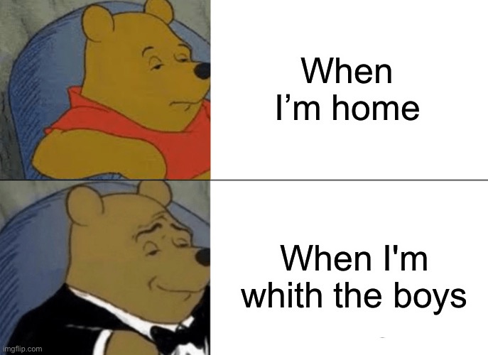 Kkkk | When I’m home; When I'm whith the boys | image tagged in memes,tuxedo winnie the pooh | made w/ Imgflip meme maker