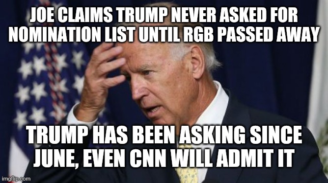 It's bad if CNN cant deny it! | JOE CLAIMS TRUMP NEVER ASKED FOR NOMINATION LIST UNTIL RGB PASSED AWAY; TRUMP HAS BEEN ASKING SINCE JUNE, EVEN CNN WILL ADMIT IT | image tagged in joe biden worries,scotus,liars,nomination,trump 2020,vote trump | made w/ Imgflip meme maker