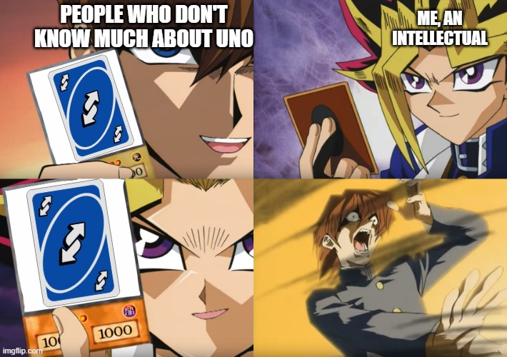 If Someone Plays a Reverse Card Against You, Play One Back! | ME, AN INTELLECTUAL; PEOPLE WHO DON'T KNOW MUCH ABOUT UNO | image tagged in yu-gi-oh exodia,memes,anime,uno,uno reverse card,intellectual | made w/ Imgflip meme maker