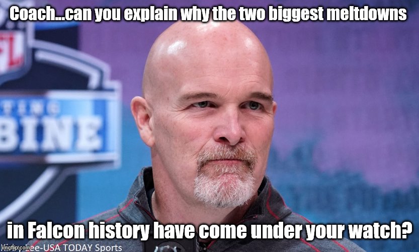 Dan Quinn | Coach...can you explain why the two biggest meltdowns; in Falcon history have come under your watch? | image tagged in atlanta falcons | made w/ Imgflip meme maker