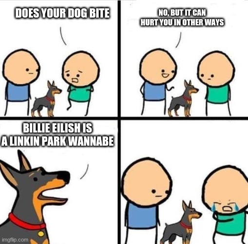 Dog Hurt Comic | DOES YOUR DOG BITE; NO, BUT IT CAN HURT YOU IN OTHER WAYS; BILLIE EILISH IS A LINKIN PARK WANNABE | image tagged in dog hurt comic,linkin park,billie eilish | made w/ Imgflip meme maker