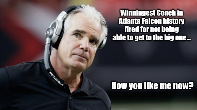 MIke Smith | Winningest Coach in Atlanta Falcon history fired for not being able to get to the big one... How you like me now? | image tagged in atlanta falcons | made w/ Imgflip meme maker