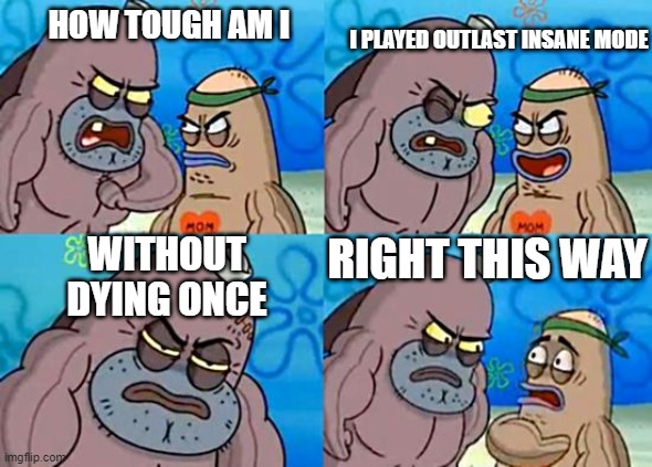 Welcome to the Salty Spitoon | I PLAYED OUTLAST INSANE MODE; HOW TOUGH AM I; RIGHT THIS WAY; WITHOUT DYING ONCE | image tagged in welcome to the salty spitoon | made w/ Imgflip meme maker