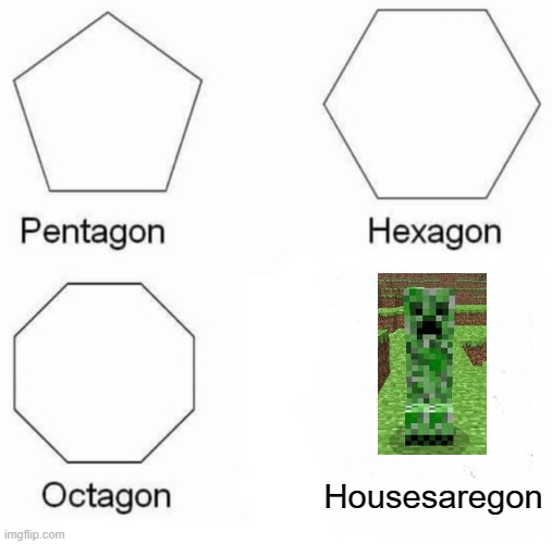 Ur house will be G O N E | Housesaregon | image tagged in memes,pentagon hexagon octagon | made w/ Imgflip meme maker