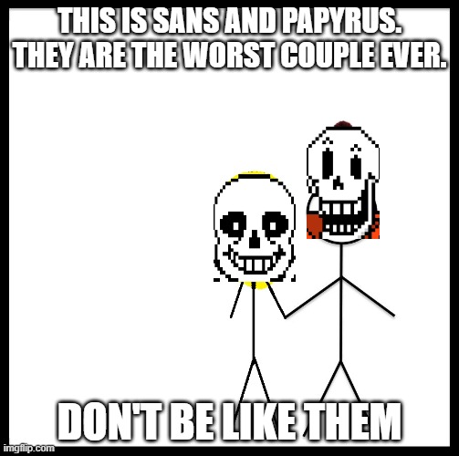 This is called Foncest, people. And It SUCKS. | THIS IS SANS AND PAPYRUS. THEY ARE THE WORST COUPLE EVER. DON'T BE LIKE THEM | image tagged in be like bill couple happy | made w/ Imgflip meme maker