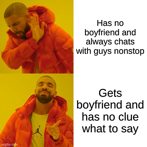 Drake Hotline Bling Meme | Has no boyfriend and always chats with guys nonstop; Gets boyfriend and has no clue what to say | image tagged in memes,drake hotline bling | made w/ Imgflip meme maker