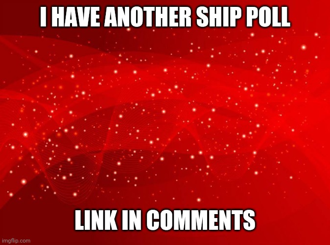 Red Background | I HAVE ANOTHER SHIP POLL; LINK IN COMMENTS | image tagged in red background | made w/ Imgflip meme maker