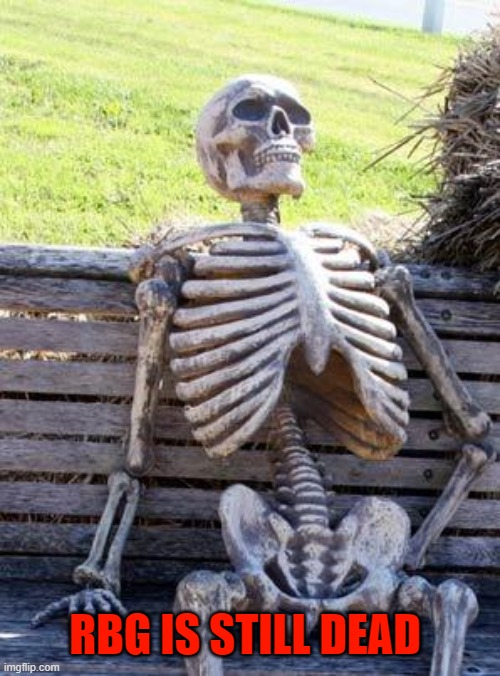Waiting Skeleton Meme | RBG IS STILL DEAD | image tagged in memes,waiting skeleton | made w/ Imgflip meme maker