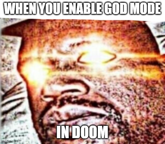 Real s**t | WHEN YOU ENABLE GOD MODE; IN DOOM | image tagged in real s t | made w/ Imgflip meme maker