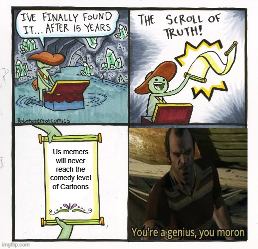 The Scroll Of Truth | Us memers will never reach the comedy level of Cartoons | image tagged in memes,the scroll of truth,memes | made w/ Imgflip meme maker
