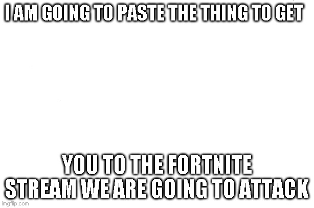 (MOD NOTE) This is not okay, can't we just let them enjoy fornite in peace? | I AM GOING TO PASTE THE THING TO GET; YOU TO THE FORTNITE STREAM WE ARE GOING TO ATTACK | image tagged in memes,kevin hart | made w/ Imgflip meme maker