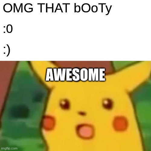 dang booty big | OMG THAT bOoTy; :0; :); :O; AWESOME | image tagged in memes,surprised pikachu | made w/ Imgflip meme maker