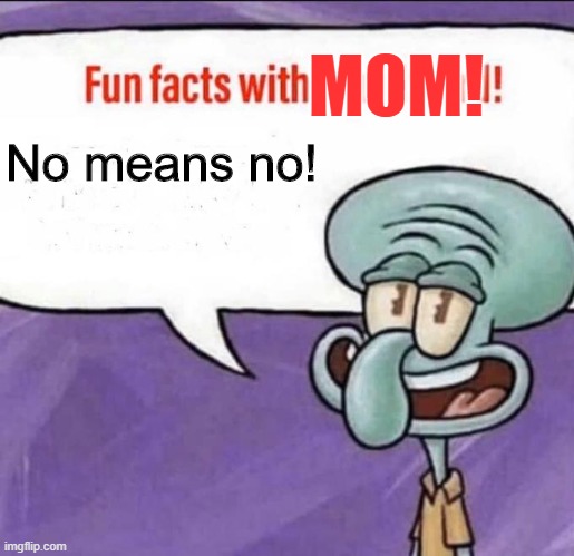 Fun Facts with Squidward | MOM! No means no! | image tagged in fun facts with squidward | made w/ Imgflip meme maker