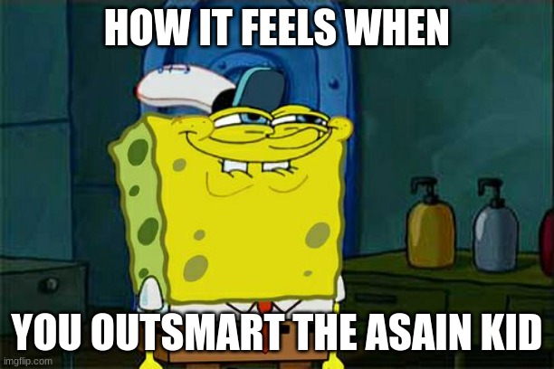 Don't You Squidward | HOW IT FEELS WHEN; YOU OUTSMART THE ASAIN KID | image tagged in memes,don't you squidward | made w/ Imgflip meme maker
