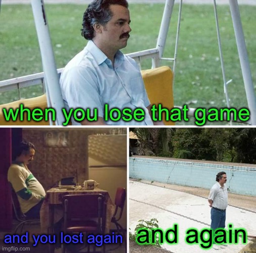 can i just have a game that makes me win?, or can i just have admin | when you lose that game; and you lost again; and again | image tagged in memes,sad pablo escobar | made w/ Imgflip meme maker