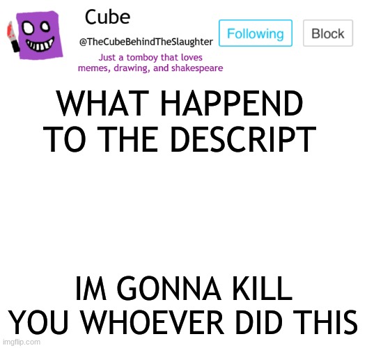 cube | WHAT HAPPEND TO THE DESCRIPT; IM GONNA KILL YOU WHOEVER DID THIS | image tagged in cube | made w/ Imgflip meme maker