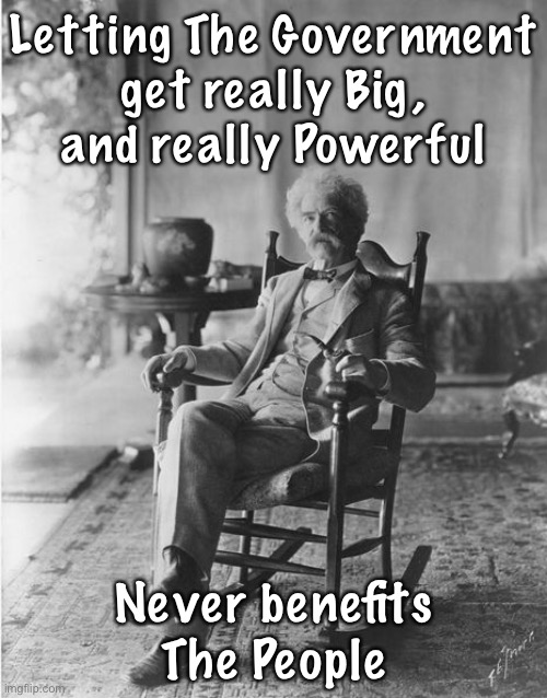 Mark Twain rocking chair | Letting The Government
 get really Big, 
and really Powerful; Never benefits The People | image tagged in mark twain rocking chair | made w/ Imgflip meme maker