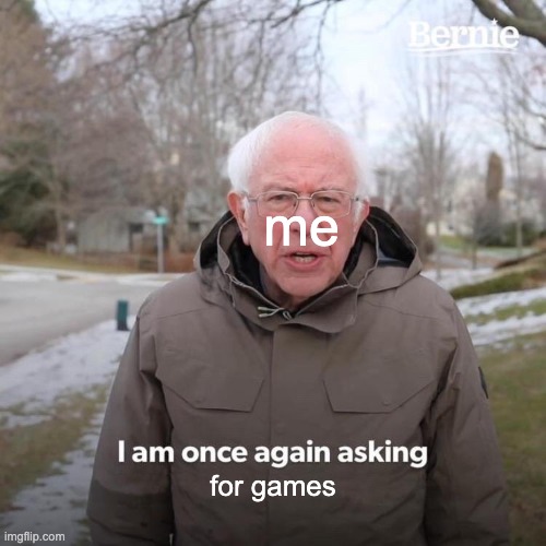 Bernie I Am Once Again Asking For Your Support | me; for games | image tagged in memes,bernie i am once again asking for your support | made w/ Imgflip meme maker