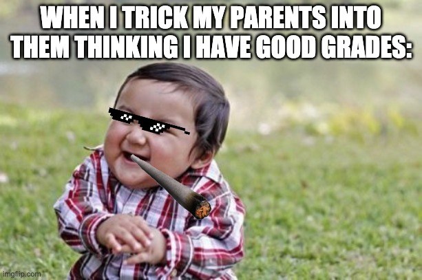 Evil Toddler | WHEN I TRICK MY PARENTS INTO THEM THINKING I HAVE GOOD GRADES: | image tagged in memes,evil toddler | made w/ Imgflip meme maker