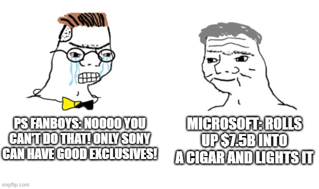 noooo you can't just | MICROSOFT: ROLLS UP $7.5B INTO A CIGAR AND LIGHTS IT; PS FANBOYS: NOOOO YOU CAN'T DO THAT! ONLY SONY CAN HAVE GOOD EXCLUSIVES! | image tagged in noooo you can't just | made w/ Imgflip meme maker