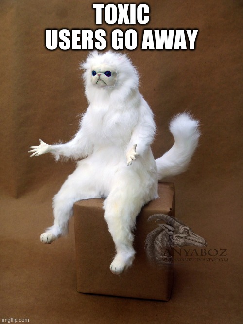 Persian Cat Room Guardian Single Meme | TOXIC USERS GO AWAY | image tagged in memes,persian cat room guardian single | made w/ Imgflip meme maker