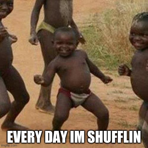 I dont know | EVERY DAY IM SHUFFLIN | image tagged in memes,third world success kid | made w/ Imgflip meme maker