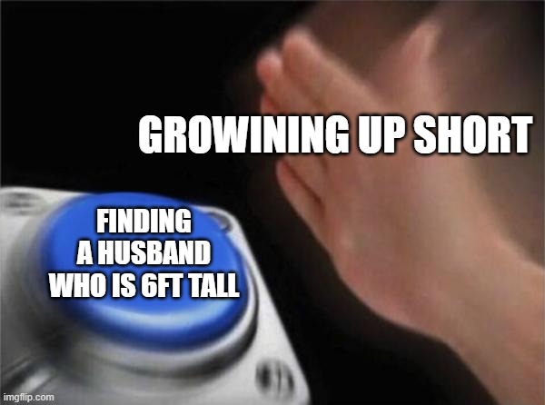 Gomez Melanie NS 3312-23497 | GROWINING UP SHORT; FINDING A HUSBAND WHO IS 6FT TALL | image tagged in memes | made w/ Imgflip meme maker