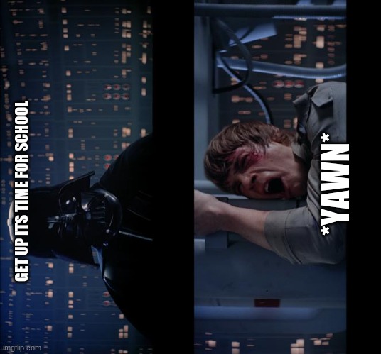 m o r n i n g | *YAWN*; GET UP ITS TIME FOR SCHOOL | image tagged in memes,star wars no | made w/ Imgflip meme maker