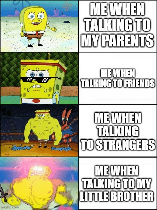 Talking to people | ME WHEN TALKING TO MY PARENTS; ME WHEN TALKING TO FRIENDS; ME WHEN TALKING TO STRANGERS; ME WHEN TALKING TO MY LITTLE BROTHER | image tagged in sponge finna commit muder | made w/ Imgflip meme maker