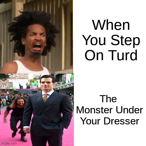 When You Step On Turd; The 
Monster Under Your Dresser | made w/ Imgflip meme maker