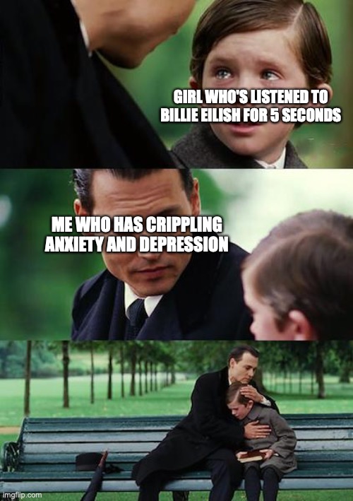 Finding Neverland Meme | GIRL WHO'S LISTENED TO BILLIE EILISH FOR 5 SECONDS; ME WHO HAS CRIPPLING ANXIETY AND DEPRESSION | image tagged in memes,finding neverland | made w/ Imgflip meme maker