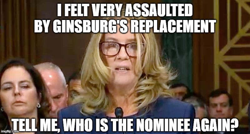 Christine Blasey Ford | I FELT VERY ASSAULTED BY GINSBURG'S REPLACEMENT; TELL ME, WHO IS THE NOMINEE AGAIN? | image tagged in christine blasey ford | made w/ Imgflip meme maker