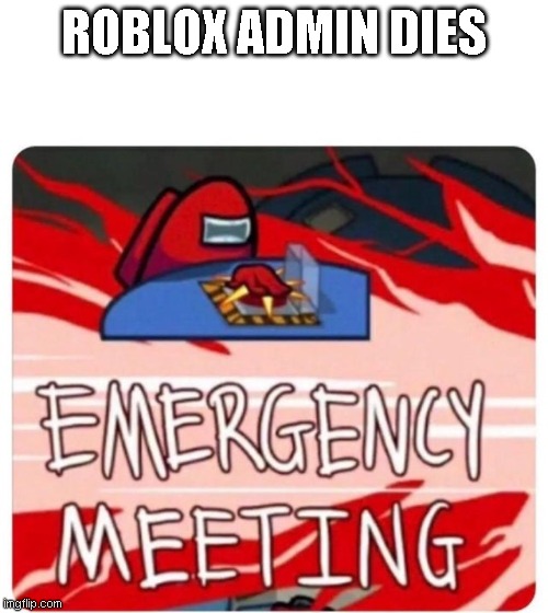 Emergency Meeting Among Us | ROBLOX ADMIN DIES | image tagged in emergency meeting among us | made w/ Imgflip meme maker