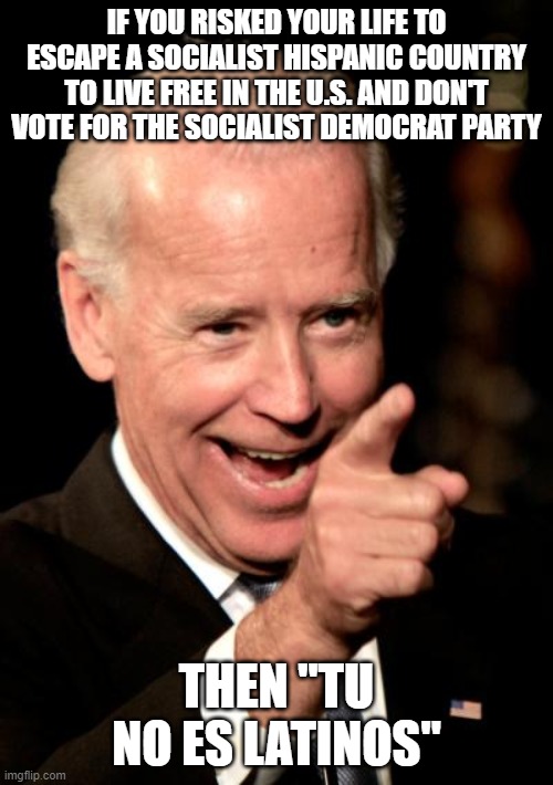 Smilin Biden | IF YOU RISKED YOUR LIFE TO ESCAPE A SOCIALIST HISPANIC COUNTRY TO LIVE FREE IN THE U.S. AND DON'T VOTE FOR THE SOCIALIST DEMOCRAT PARTY; THEN "TU NO ES LATINOS" | image tagged in memes,smilin biden | made w/ Imgflip meme maker