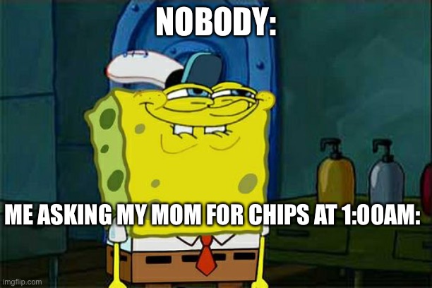 Food | NOBODY:; ME ASKING MY MOM FOR CHIPS AT 1:00AM: | image tagged in memes,don't you squidward | made w/ Imgflip meme maker