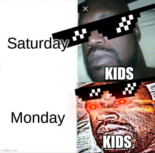 The whole week through | Saturday; KIDS; Monday; KIDS | image tagged in memes,sleeping shaq | made w/ Imgflip meme maker