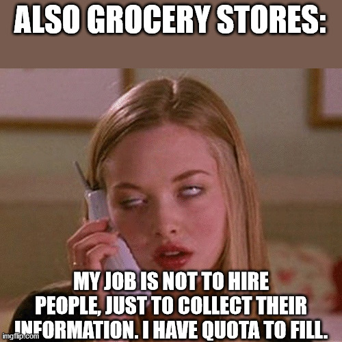 Karen phone | ALSO GROCERY STORES: MY JOB IS NOT TO HIRE PEOPLE, JUST TO COLLECT THEIR INFORMATION. I HAVE QUOTA TO FILL. | image tagged in karen phone | made w/ Imgflip meme maker