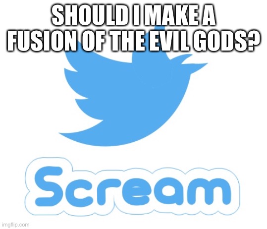 Twitter scream | SHOULD I MAKE A FUSION OF THE EVIL GODS? | image tagged in twitter scream | made w/ Imgflip meme maker