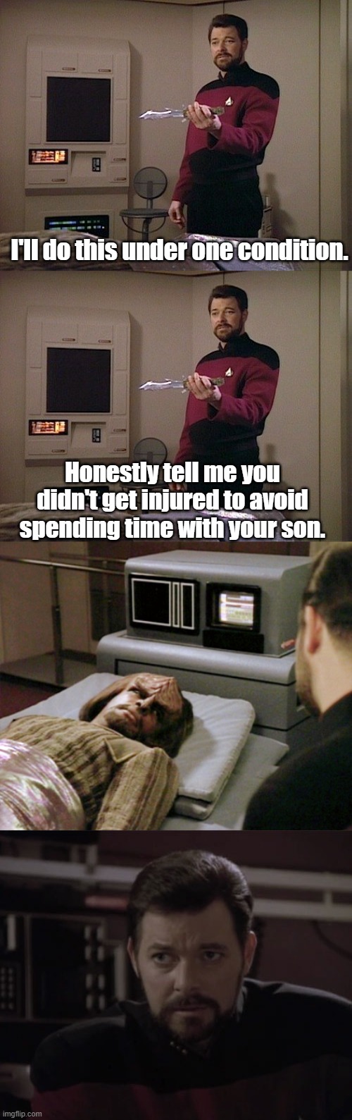 Why Worf really got injured. | I'll do this under one condition. Honestly tell me you didn't get injured to avoid spending time with your son. | image tagged in star trek the next generation,riker,lieutenant worf,worf | made w/ Imgflip meme maker