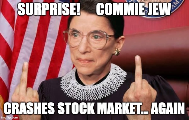RGB commie stock market crash dead | SURPRISE!      COMMIE JEW; CRASHES STOCK MARKET... AGAIN | image tagged in notorious rbg | made w/ Imgflip meme maker