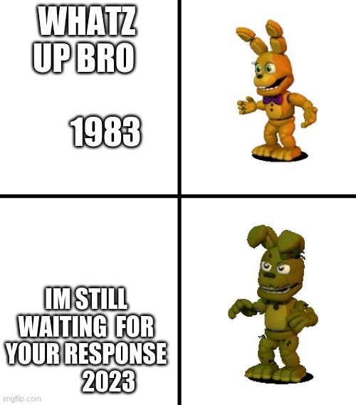 years of spring bonnie | WHATZ UP BRO                1983; IM STILL WAITING  FOR YOUR RESPONSE           2023 | image tagged in expectations vs reality fnaf world edit | made w/ Imgflip meme maker